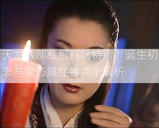 天龙八部私服有啥特别？诞生初衷与变态属性特点全解析  第2张