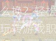 《天龙八部SF职业怎么换？轻松玩转游戏职业转换攻略》  第3张