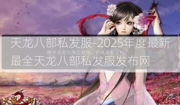 天龙八部私发服-2025年度最新最全天龙八部私发服发布网  第3张