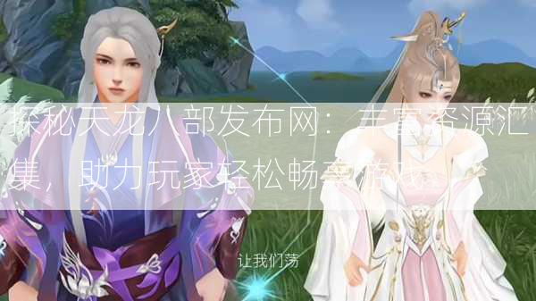 探秘天龙八部发布网：丰富资源汇集，助力玩家轻松畅享游戏  第3张