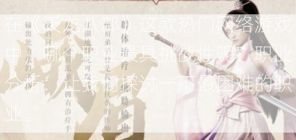 在《天龙八部》这款热门网络游戏中，哪个职业最具挑战性呢？职业分析：让我们探讨一下最困难的职业。  第1张