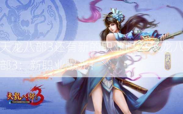 天龙八部3还有新的职业吗？天龙八部3：新职业曝光！  第2张