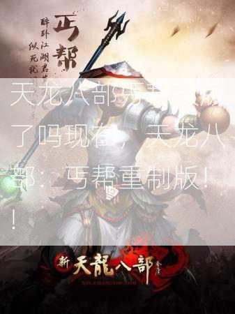 天龙八部丐帮改版了吗现在，天龙八部：丐帮重制版！!  第1张