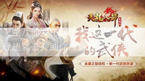 天龙八部发布网：资源超丰富，下载超靠谱，助你成游戏达人  第2张