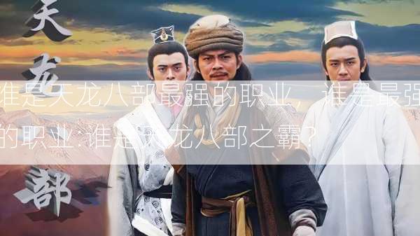 谁是天龙八部最强的职业，谁是最强的职业:谁是天龙八部之霸？  第3张