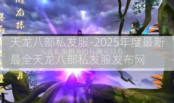 天龙八部私发服-2025年度最新最全天龙八部私发服发布网  第3张