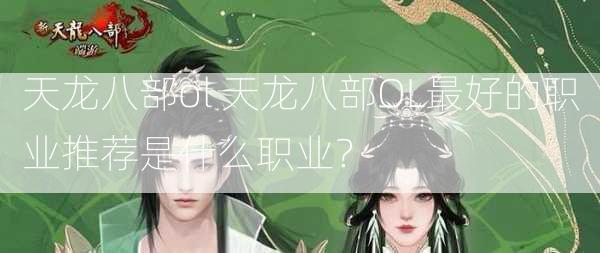 天龙八部ol 天龙八部OL最好的职业推荐是什么职业？  第1张