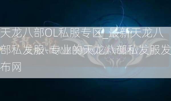 天龙八部OL私服专区_最新天龙八部私发服-专业的天龙八部私发服发布网  第1张