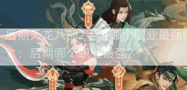 后期天龙八部2手游哪个职业最强？：后期哪个职业最强？  第2张
