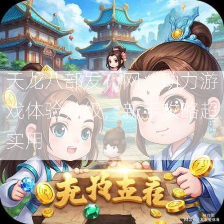 天龙八部发布网：助力游戏体验升级，新手攻略超实用  第1张