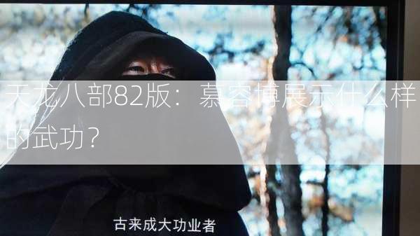 天龙八部82版：慕容博展示什么样的武功？  第2张