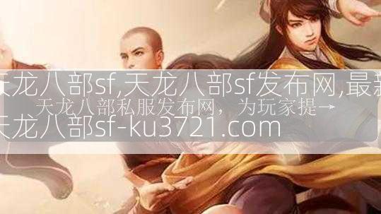 天龙八部sf,天龙八部sf发布网,最新天龙八部sf-ku3721.com  第3张