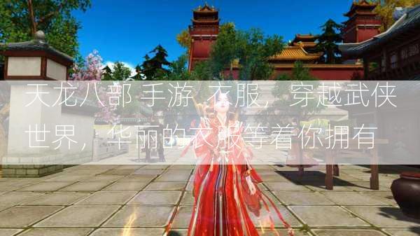 天龙八部 手游  衣服，穿越武侠世界，华丽的衣服等着你拥有 第1张