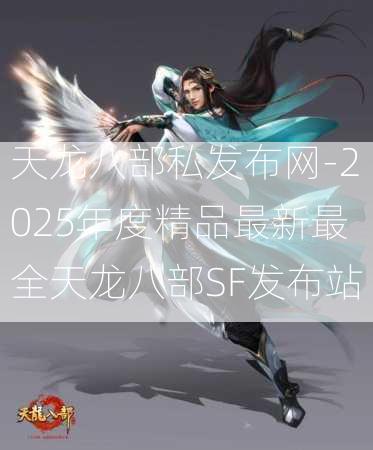 天龙八部私发布网-2025年度精品最新最全天龙八部SF发布站  第2张