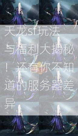 天龙sf玩法与福利大揭秘！还有你不知道的服务器差异  第2张