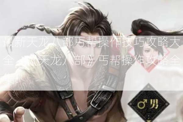 最新天龙八部丐帮操作技巧攻略大全，《天龙八部》丐帮操作攻略全集！  第2张