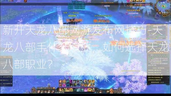 新开天龙八部网游发布网技巧-天龙八部手什么职业，如何选择天龙八部职业？  第2张