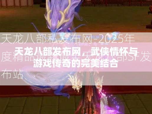 天龙八部私发布网-2025年度精品最新最全天龙八部SF发布站  第3张