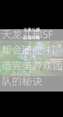 天龙八部SF帮会职业:打造完美游戏团队的秘诀