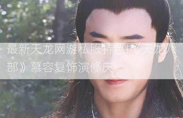 最新天龙网游私服特色!《天龙八部》慕容复饰演修庆  第3张