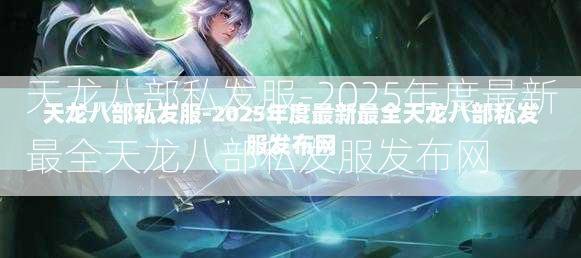 天龙八部私发服-2025年度最新最全天龙八部私发服发布网 