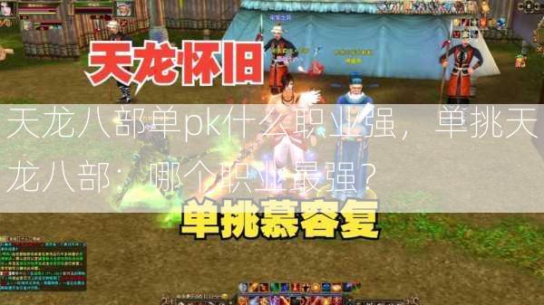 天龙八部单pk什么职业强，单挑天龙八部：哪个职业最强？  第2张