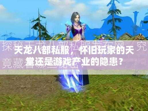 探秘天龙八部私服发布网，究竟藏着哪些秘密？  第3张