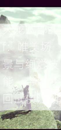 天龙八部sf：唯美场景与绚烂技能，带你梦回武侠江湖
