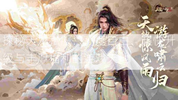 探秘天龙私服：高度自由、超快升级与丰厚福利的游戏天地