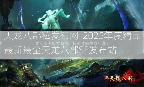 天龙八部私发布网-2025年度精品最新最全天龙八部SF发布站  第3张
