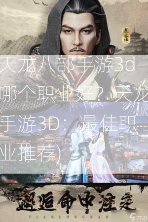 天龙八部手游3d哪个职业好？天龙手游3D：最佳职业推荐)