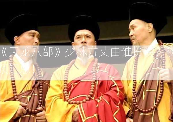 《天龙八部》少林方丈由谁扮演？视频汇总！