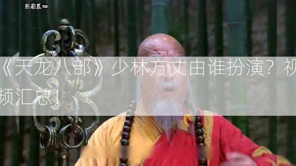 《天龙八部》少林方丈由谁扮演？视频汇总！  第2张