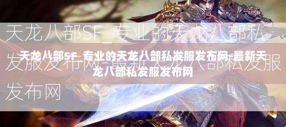 天龙八部SF_专业的天龙八部私发服发布网-最新天龙八部私发服发布网