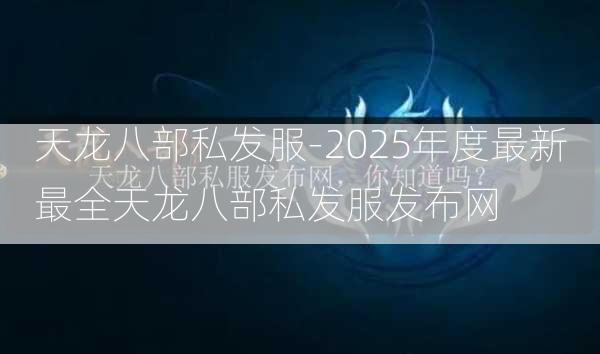 天龙八部私发服-2025年度最新最全天龙八部私发服发布网  第3张