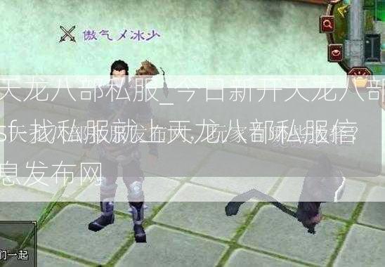 天龙八部私服_今日新开天龙八部sf-找私服就上天龙八部私服信息发布网  第2张