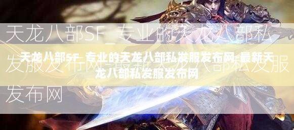 天龙八部SF_专业的天龙八部私发服发布网-最新天龙八部私发服发布网  第2张