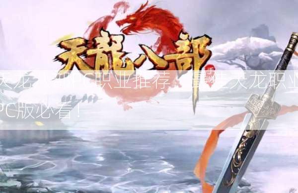 天龙八部PC职业推荐，最佳天龙职业PC版必看！
