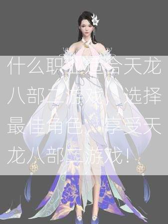 什么职业适合天龙八部二游戏，选择最佳角色，享受天龙八部二游戏！  第3张