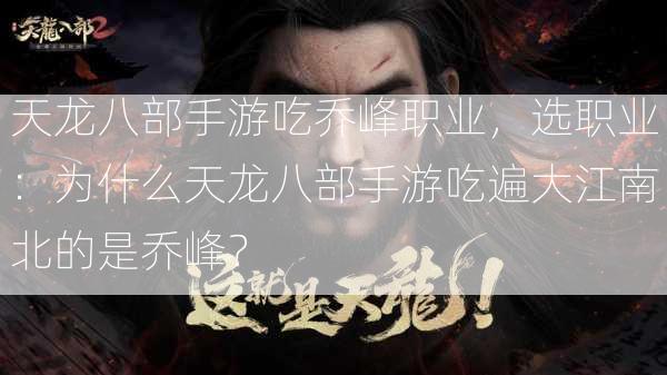 天龙八部手游吃乔峰职业，选职业：为什么天龙八部手游吃遍大江南北的是乔峰？