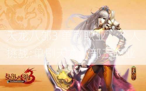 天龙八部3 单刷职业，个人挑战:单刷天龙八部三职业