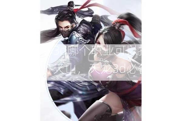 天龙八部3d哪个职业可以打天山，选职业打天山，天龙3d必备策略