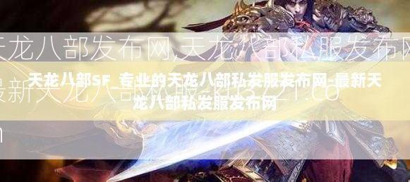 天龙八部发布网,天龙八部私服发布网,最新天龙八部私服-ku3721.com  第4张