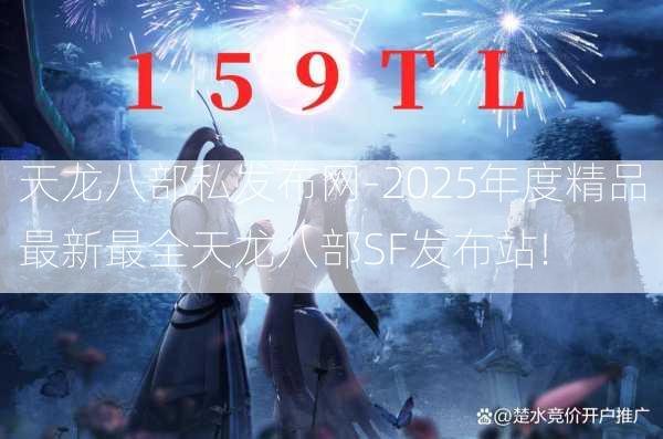 天龙八部私发布网-2025年度精品最新最全天龙八部SF发布站!