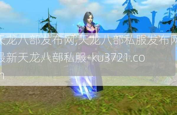 天龙八部发布网,天龙八部私服发布网,最新天龙八部私服-ku3721.com