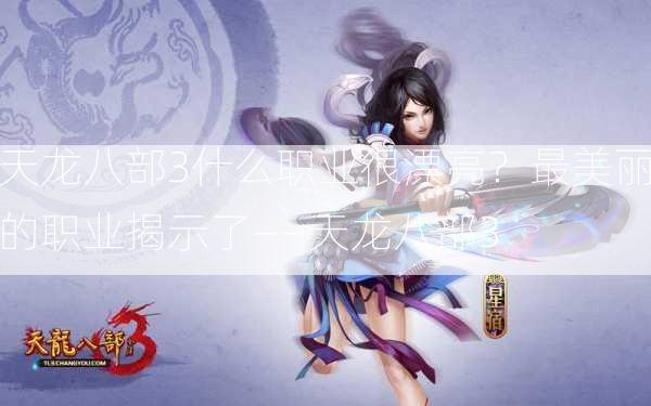 天龙八部3什么职业很漂亮？最美丽的职业揭示了——天龙八部3