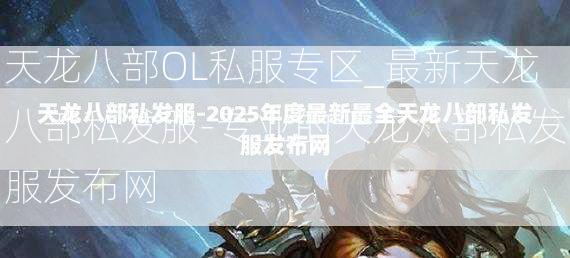 天龙八部OL私服专区_最新天龙八部私发服-专业的天龙八部私发服发布网  第3张