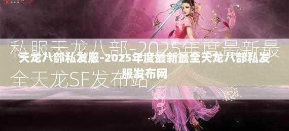 私服天龙八部-2025年度最新最全天龙SF发布站