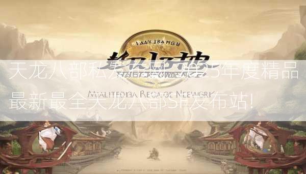 天龙八部私发布网-2025年度精品最新最全天龙八部SF发布站!