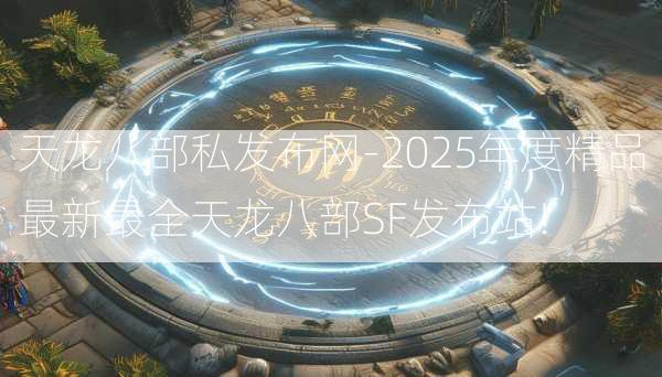 天龙八部私发布网-2025年度精品最新最全天龙八部SF发布站!  第2张